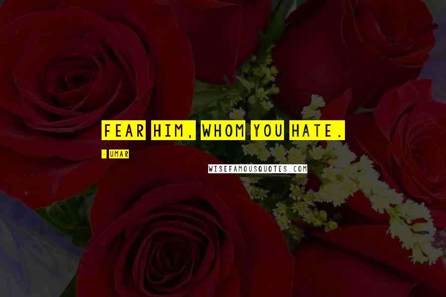 Umar Quotes: Fear him, whom you hate.