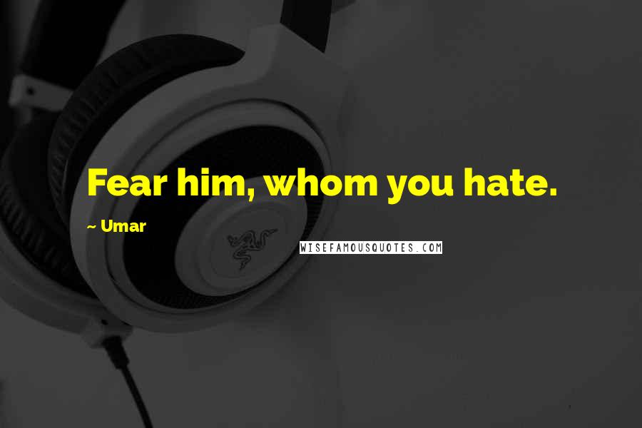 Umar Quotes: Fear him, whom you hate.