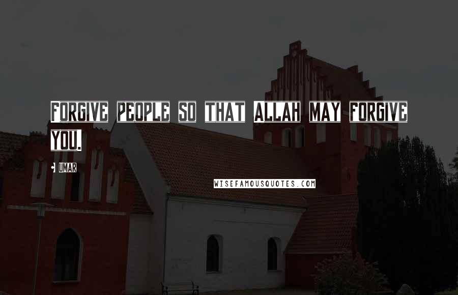 Umar Quotes: Forgive people so that Allah may forgive you.