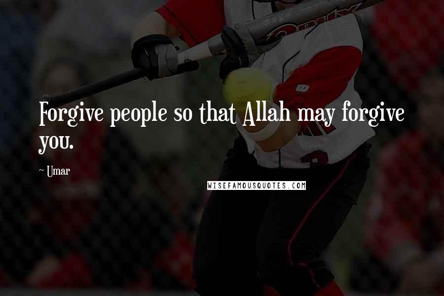 Umar Quotes: Forgive people so that Allah may forgive you.