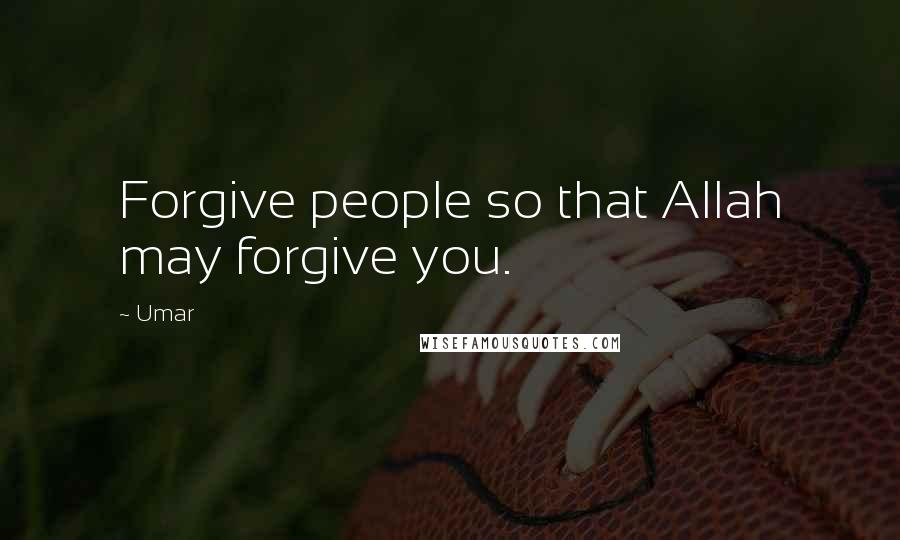 Umar Quotes: Forgive people so that Allah may forgive you.