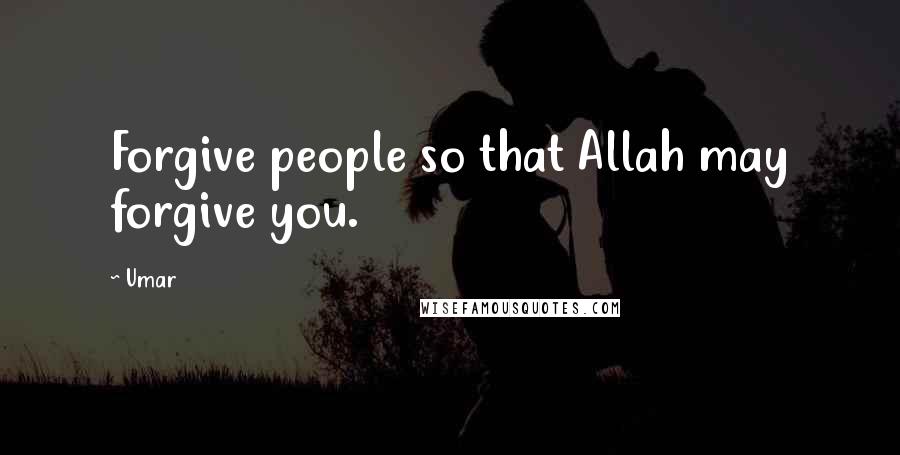 Umar Quotes: Forgive people so that Allah may forgive you.