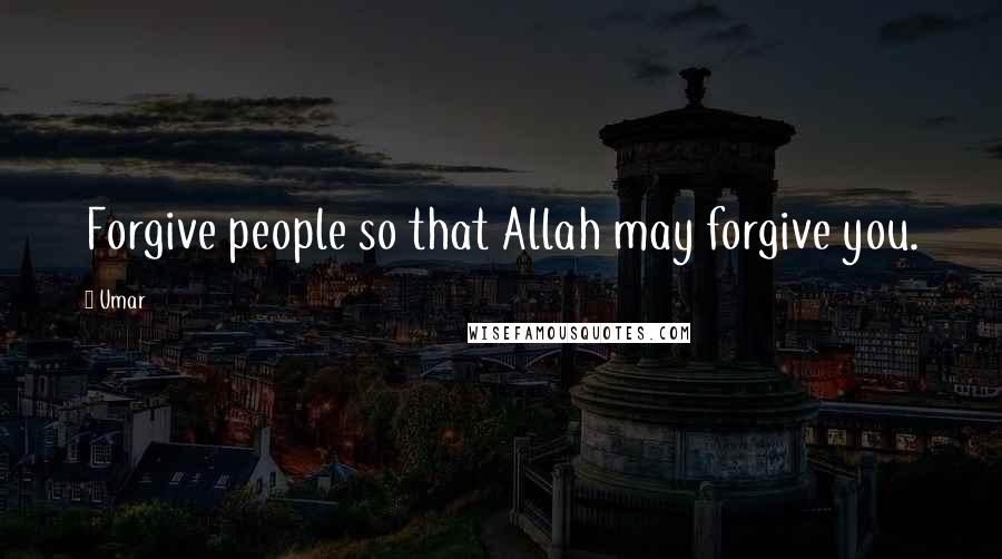 Umar Quotes: Forgive people so that Allah may forgive you.