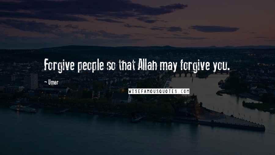 Umar Quotes: Forgive people so that Allah may forgive you.