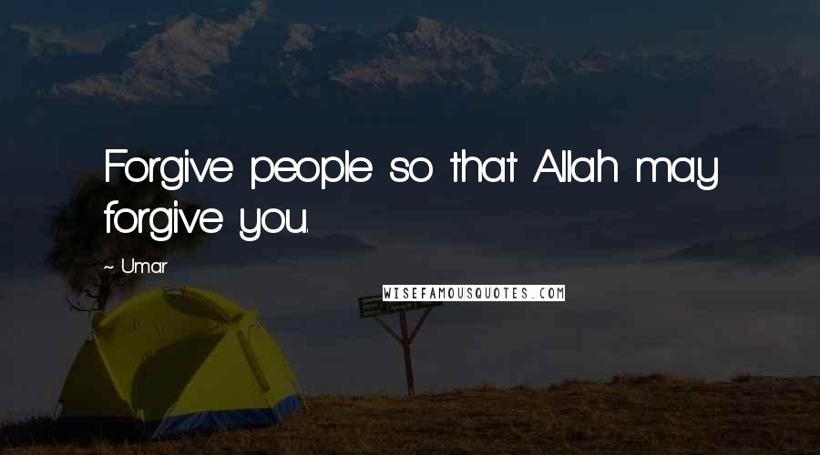 Umar Quotes: Forgive people so that Allah may forgive you.
