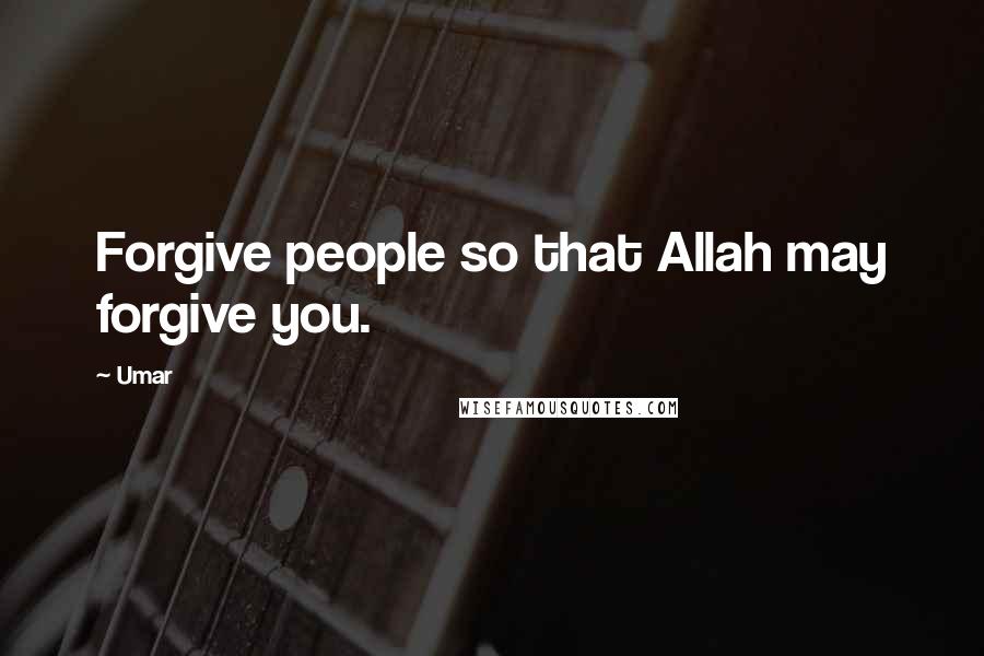 Umar Quotes: Forgive people so that Allah may forgive you.