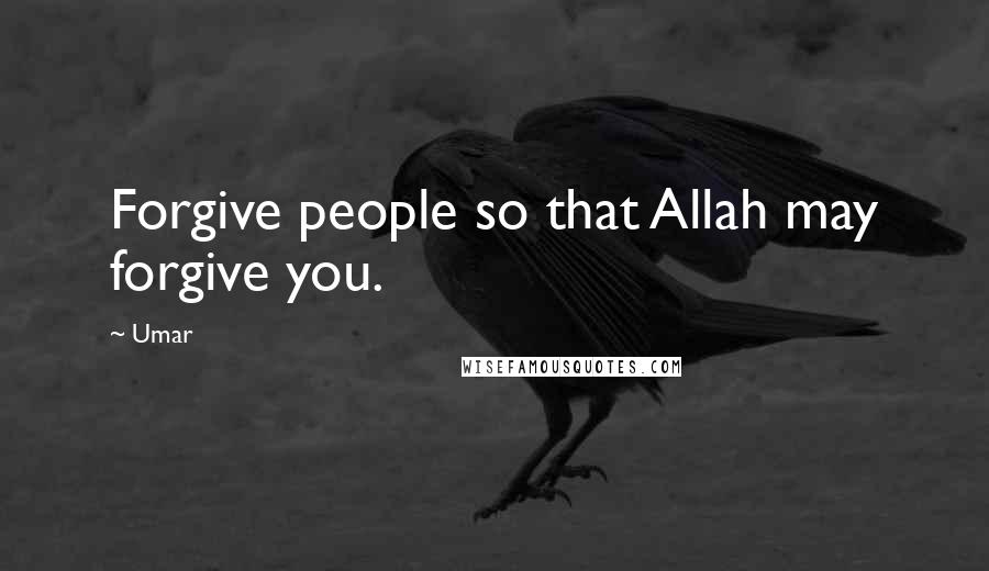 Umar Quotes: Forgive people so that Allah may forgive you.