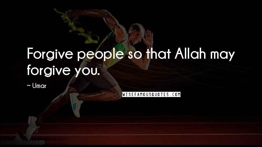 Umar Quotes: Forgive people so that Allah may forgive you.