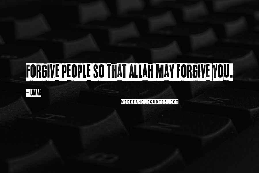 Umar Quotes: Forgive people so that Allah may forgive you.