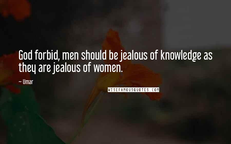 Umar Quotes: God forbid, men should be jealous of knowledge as they are jealous of women.