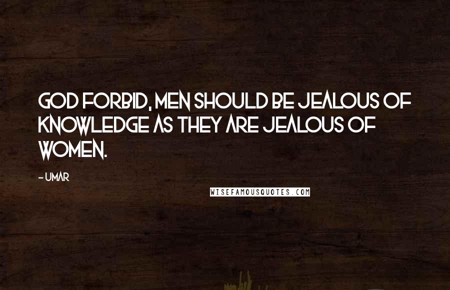 Umar Quotes: God forbid, men should be jealous of knowledge as they are jealous of women.