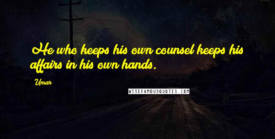 Umar Quotes: He who keeps his own counsel keeps his affairs in his own hands.