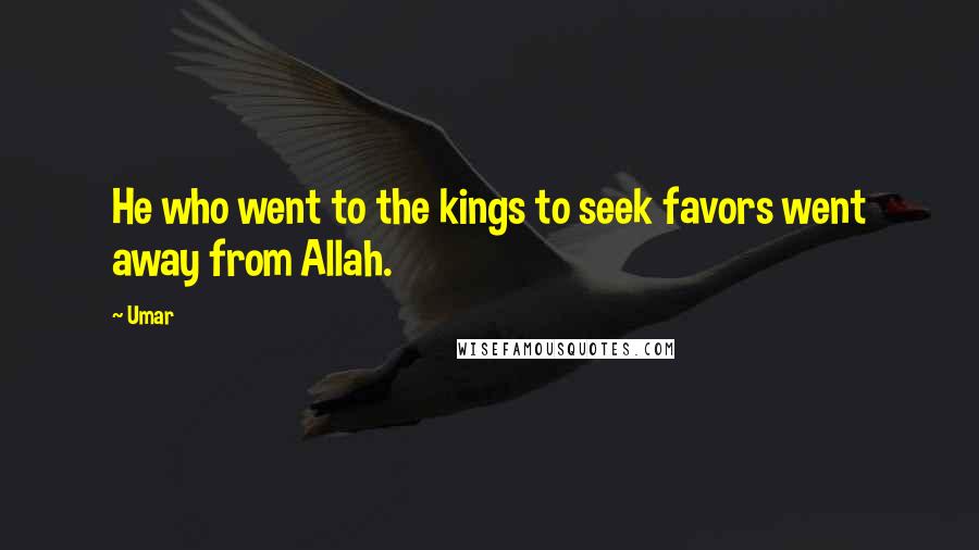 Umar Quotes: He who went to the kings to seek favors went away from Allah.