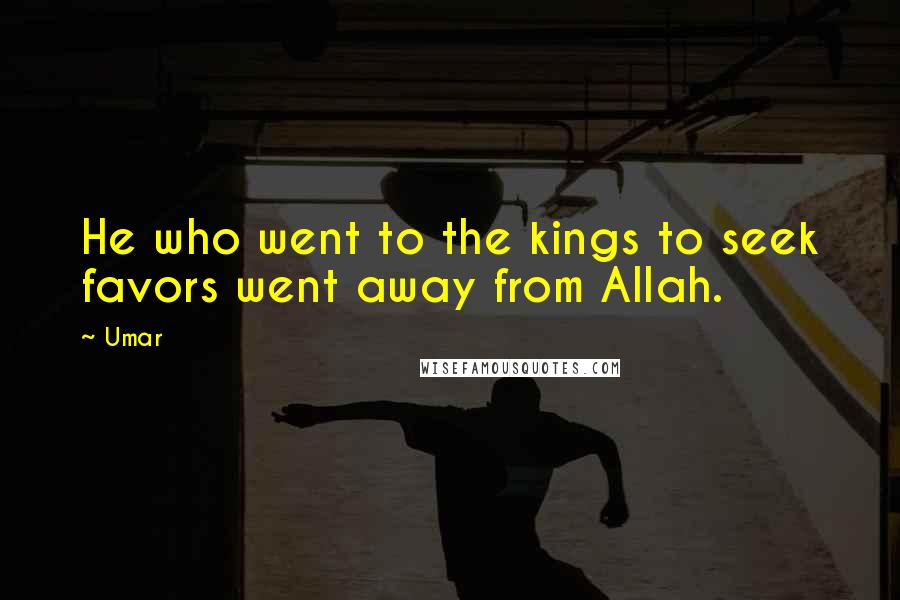 Umar Quotes: He who went to the kings to seek favors went away from Allah.