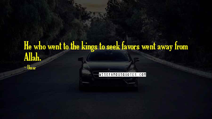 Umar Quotes: He who went to the kings to seek favors went away from Allah.