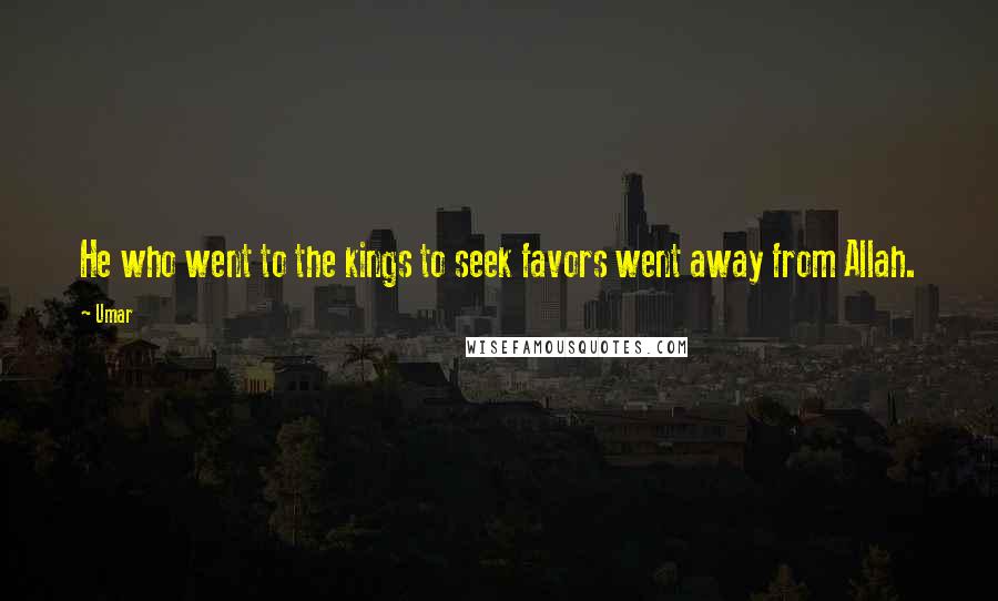 Umar Quotes: He who went to the kings to seek favors went away from Allah.