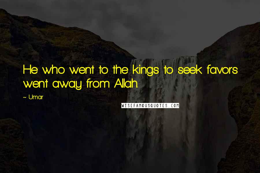 Umar Quotes: He who went to the kings to seek favors went away from Allah.