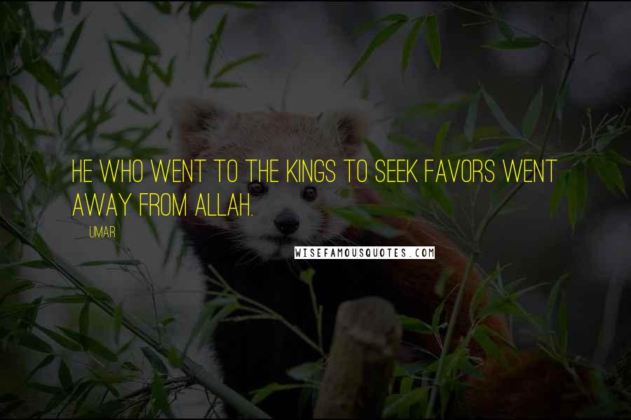 Umar Quotes: He who went to the kings to seek favors went away from Allah.