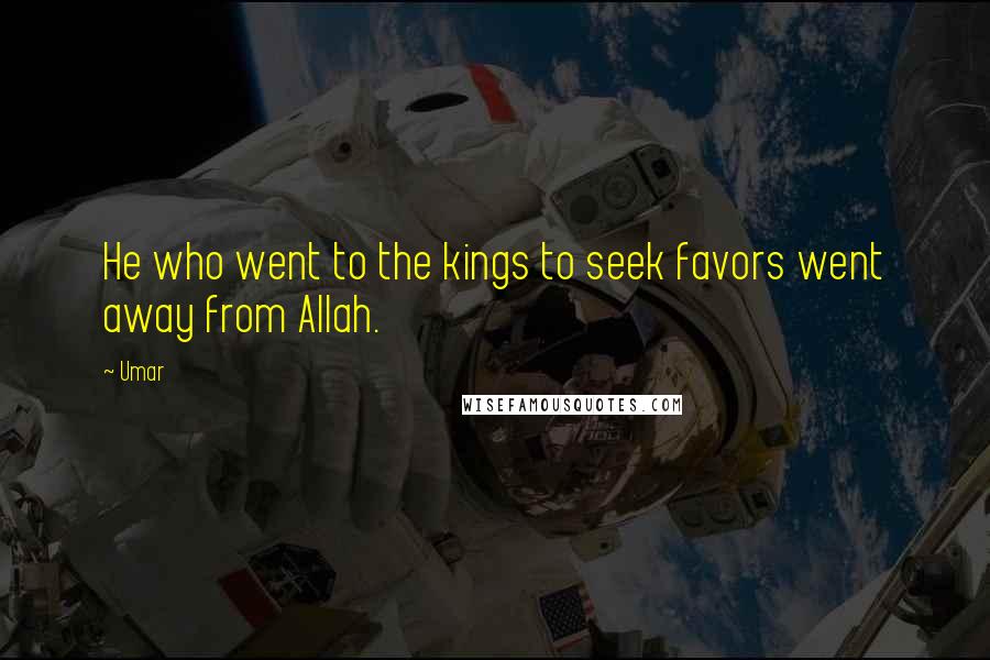 Umar Quotes: He who went to the kings to seek favors went away from Allah.