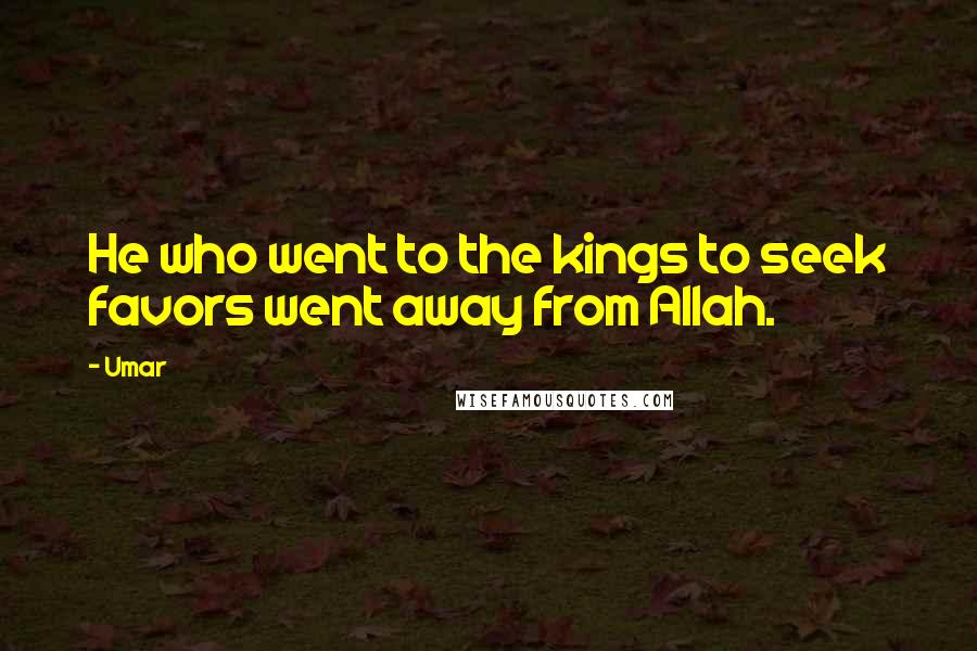 Umar Quotes: He who went to the kings to seek favors went away from Allah.