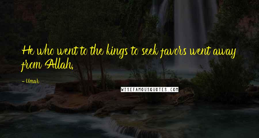 Umar Quotes: He who went to the kings to seek favors went away from Allah.