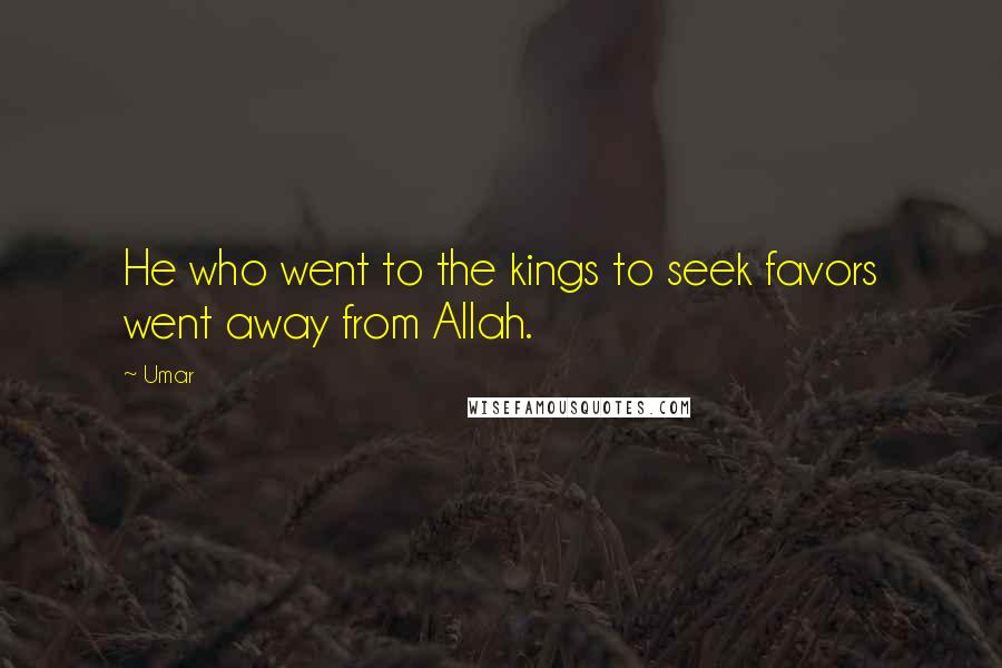 Umar Quotes: He who went to the kings to seek favors went away from Allah.