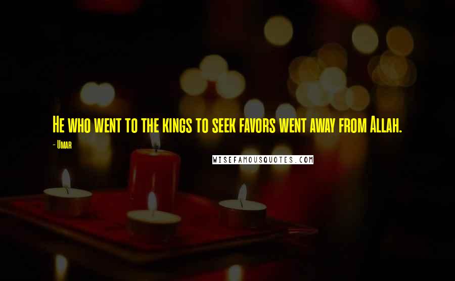 Umar Quotes: He who went to the kings to seek favors went away from Allah.