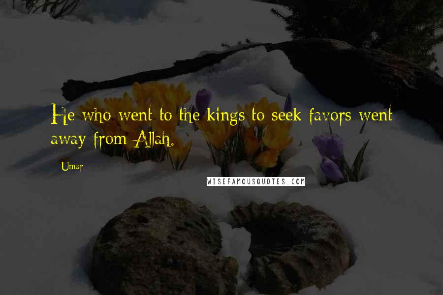 Umar Quotes: He who went to the kings to seek favors went away from Allah.