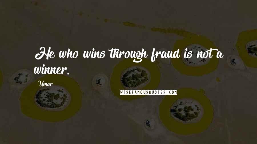 Umar Quotes: He who wins through fraud is not a winner.