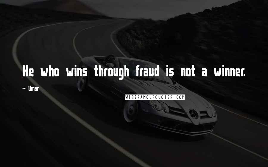 Umar Quotes: He who wins through fraud is not a winner.