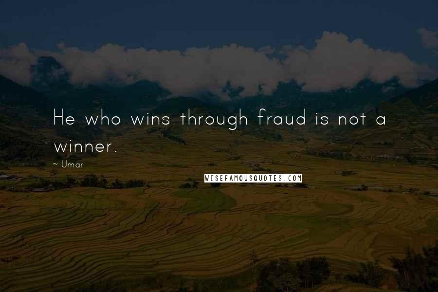 Umar Quotes: He who wins through fraud is not a winner.