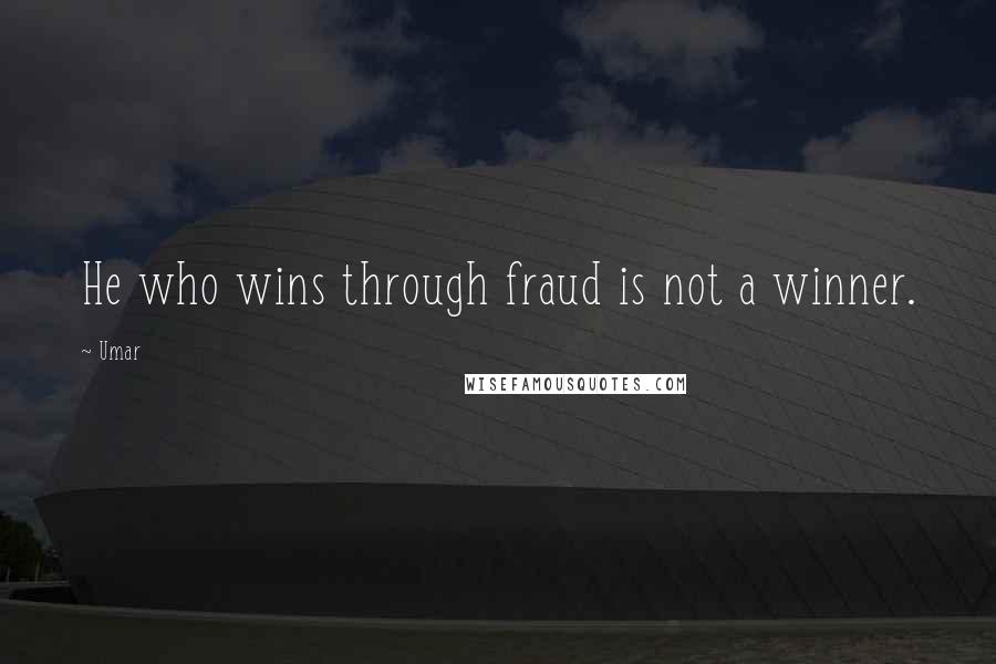 Umar Quotes: He who wins through fraud is not a winner.