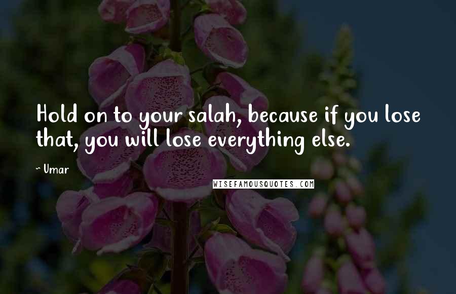 Umar Quotes: Hold on to your salah, because if you lose that, you will lose everything else.