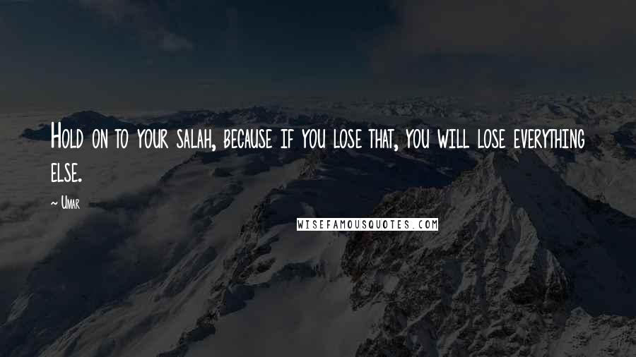 Umar Quotes: Hold on to your salah, because if you lose that, you will lose everything else.