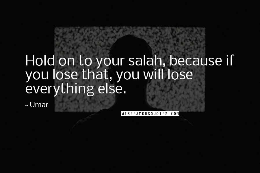Umar Quotes: Hold on to your salah, because if you lose that, you will lose everything else.