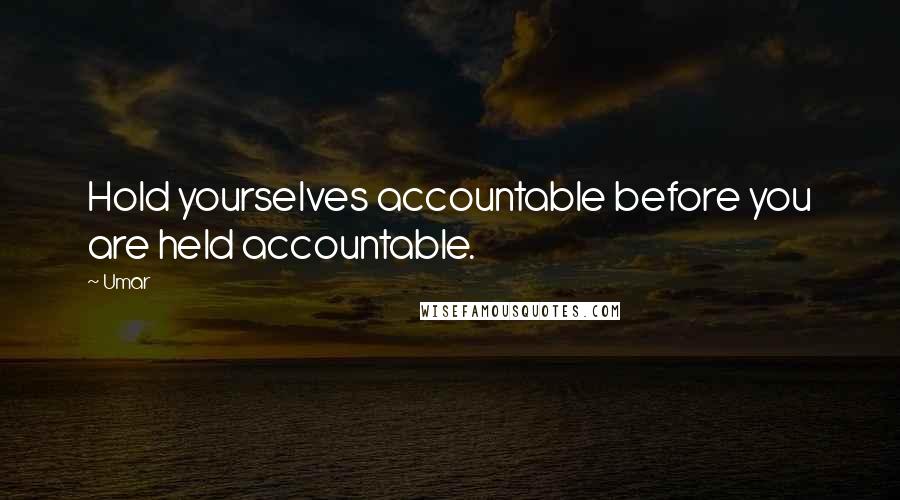 Umar Quotes: Hold yourselves accountable before you are held accountable.