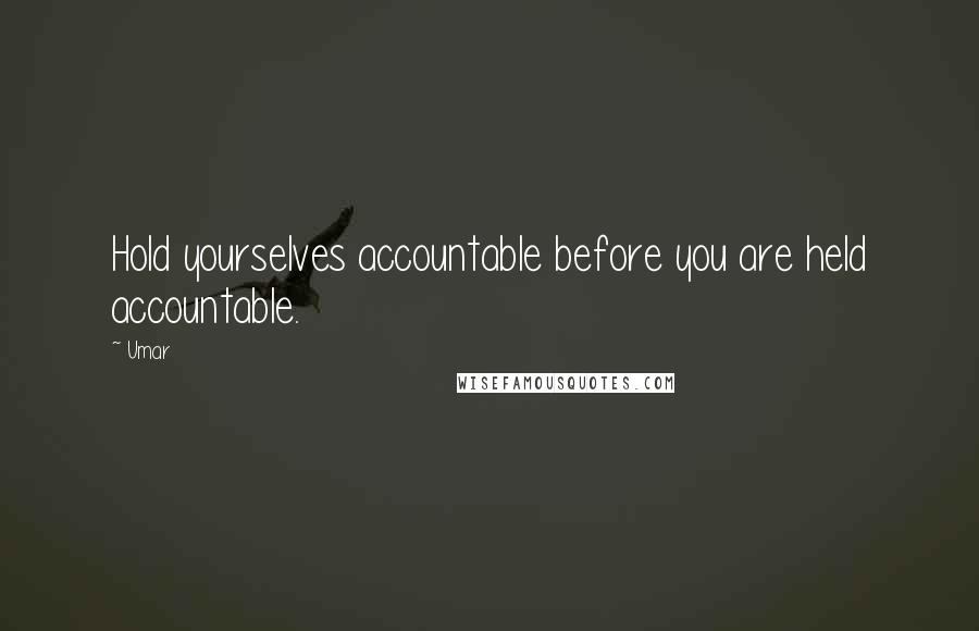 Umar Quotes: Hold yourselves accountable before you are held accountable.