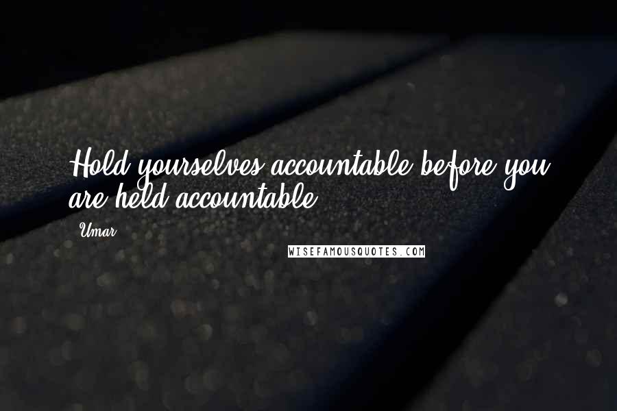 Umar Quotes: Hold yourselves accountable before you are held accountable.