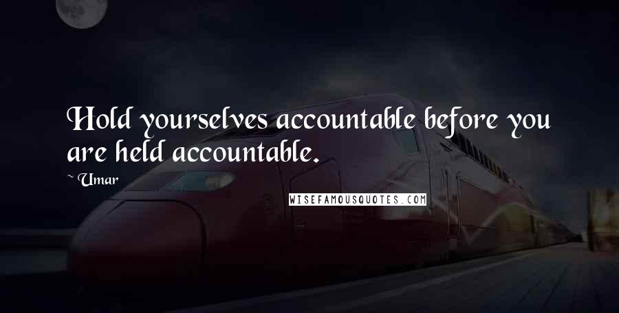 Umar Quotes: Hold yourselves accountable before you are held accountable.