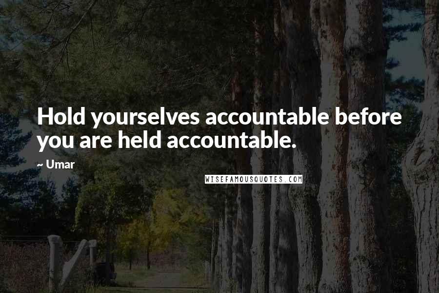 Umar Quotes: Hold yourselves accountable before you are held accountable.