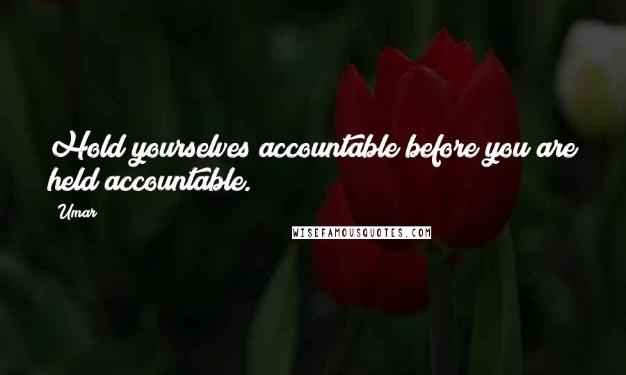 Umar Quotes: Hold yourselves accountable before you are held accountable.