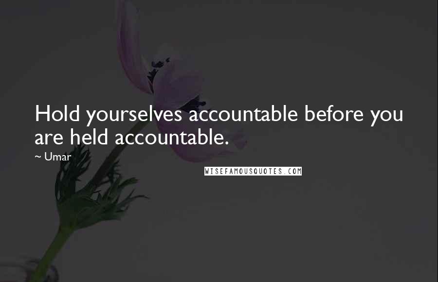 Umar Quotes: Hold yourselves accountable before you are held accountable.