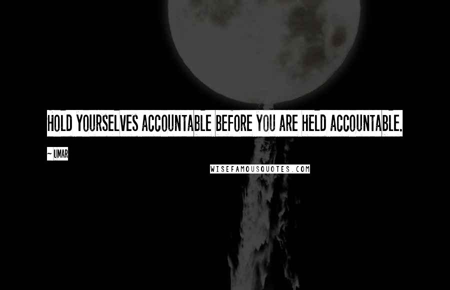 Umar Quotes: Hold yourselves accountable before you are held accountable.
