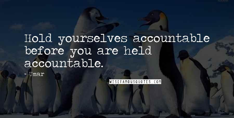 Umar Quotes: Hold yourselves accountable before you are held accountable.