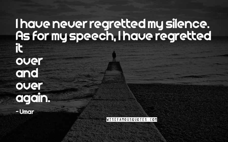 Umar Quotes: I have never regretted my silence. As for my speech, I have regretted it over and over again.