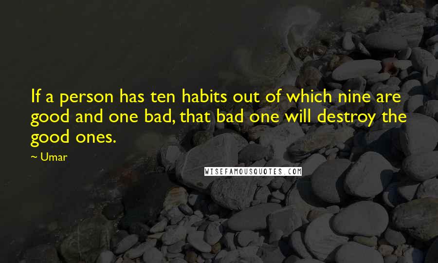 Umar Quotes: If a person has ten habits out of which nine are good and one bad, that bad one will destroy the good ones.