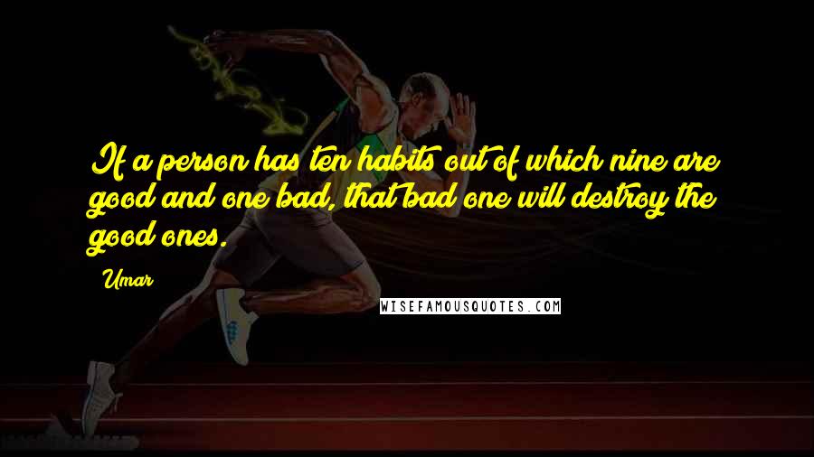 Umar Quotes: If a person has ten habits out of which nine are good and one bad, that bad one will destroy the good ones.