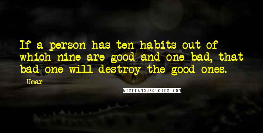 Umar Quotes: If a person has ten habits out of which nine are good and one bad, that bad one will destroy the good ones.