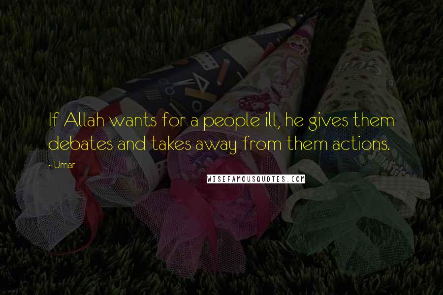 Umar Quotes: If Allah wants for a people ill, he gives them debates and takes away from them actions.