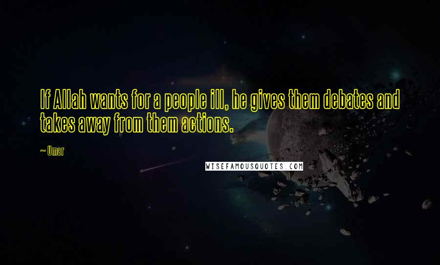 Umar Quotes: If Allah wants for a people ill, he gives them debates and takes away from them actions.